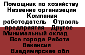 Помощник по хозяйству › Название организации ­ Компания-работодатель › Отрасль предприятия ­ Другое › Минимальный оклад ­ 1 - Все города Работа » Вакансии   . Владимирская обл.,Вязниковский р-н